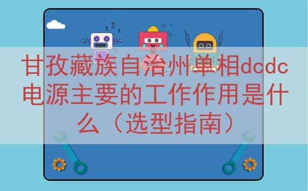 甘孜藏族自治州单相dcdc电源的工作作用是什么（选型指南）