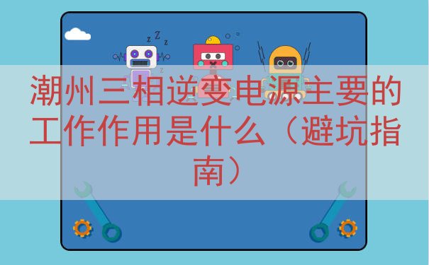 潮州三相逆变电源的工作作用是什么（避坑指南）