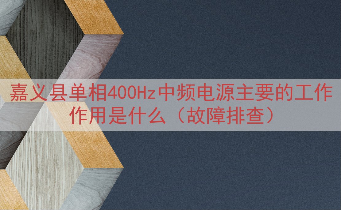 嘉义县单相400Hz中频电源的工作作用是什么（故障排查）