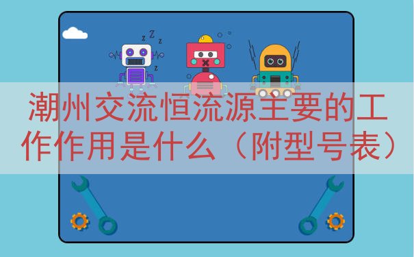 潮州交流恒流源的工作作用是什么（附型号表）