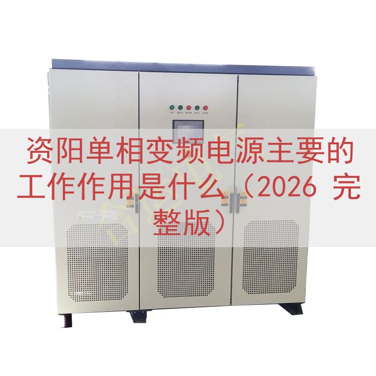 资阳单相变频电源的工作作用是什么（2026 完整版）