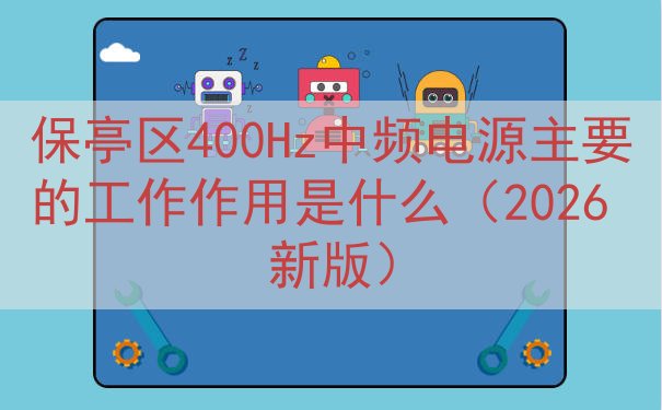 保亭区400Hz中频电源的工作作用是什么（2026 新版）