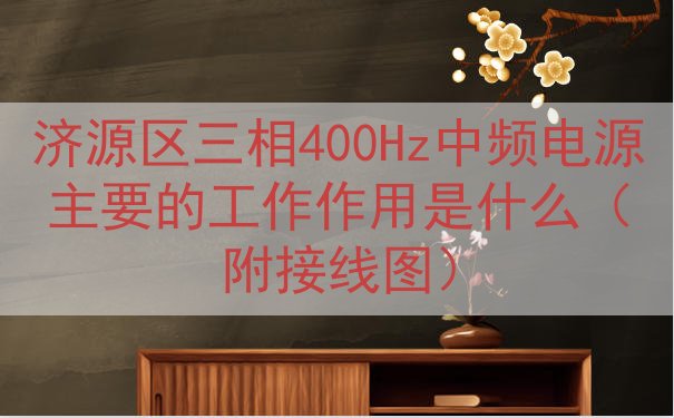 济源区三相400Hz中频电源的工作作用是什么（附接线图）