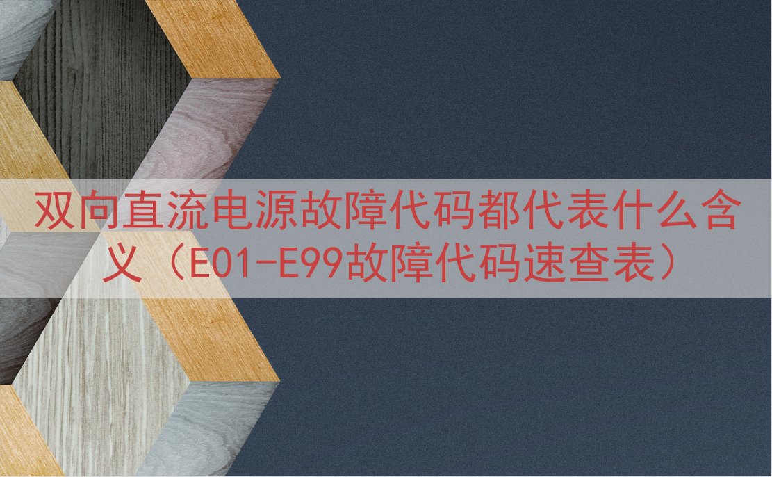 双向直流电源故障代码都代表什么含义（E01-E99故障代码速...