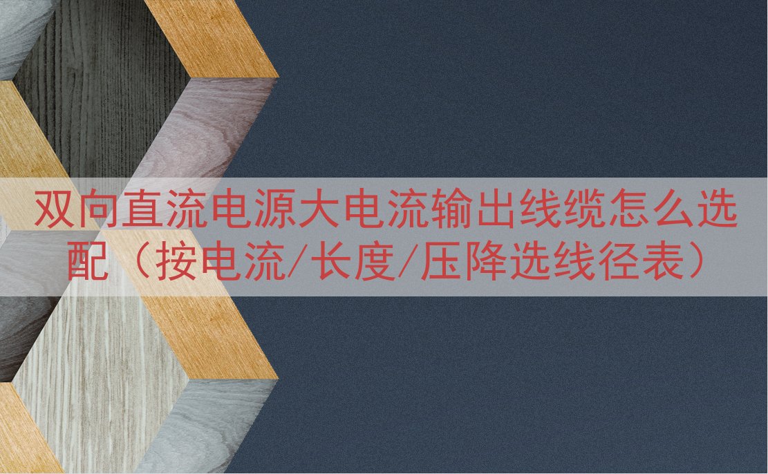 双向直流电源大电流输出线缆怎么选配（按电流/长度/压降选线径...