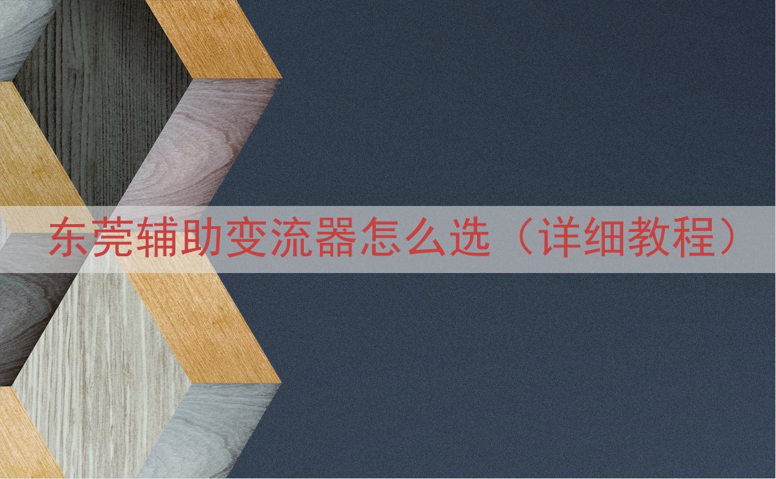 东莞辅助变流器怎么选（详细教程）