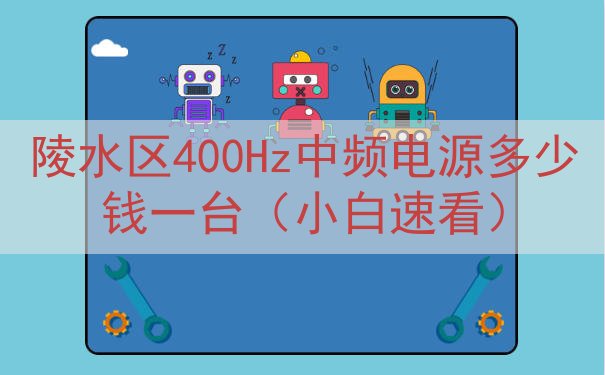 陵水区400Hz中频电源多少钱一台（小白速看）