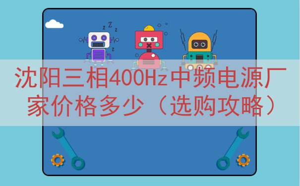 沈阳三相400Hz中频电源厂家价格多少（选购攻略）