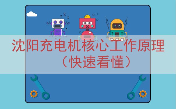 沈阳充电机核心工作原理（快速看懂）