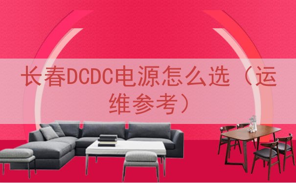 长春DCDC电源怎么选（运维参考）