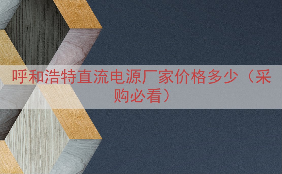 呼和浩特直流电源厂家价格多少（采购必看）