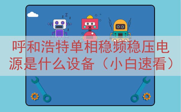 呼和浩特单相稳频稳压电源是什么设备（小白速看）