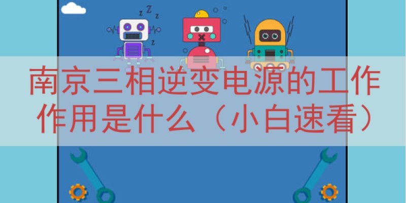 南京三相逆变电源的工作作用是什么（小白速看）