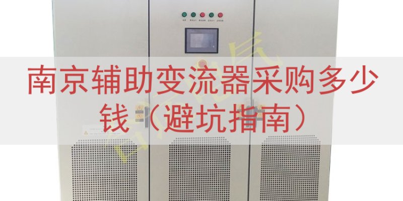 南京辅助变流器采购多少钱（避坑指南）