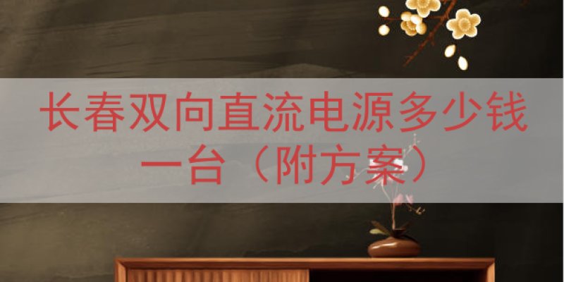 长春双向直流电源多少钱一台（附方案）