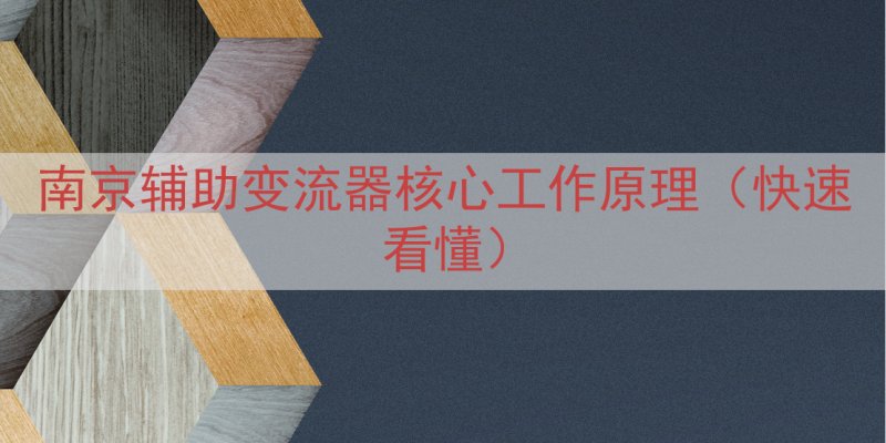 南京辅助变流器核心工作原理（快速看懂）