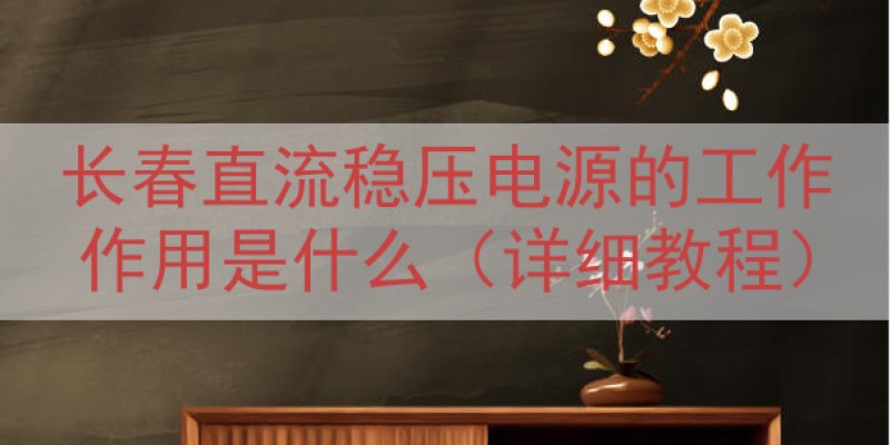 长春直流稳压电源的工作作用是什么（详细教程）