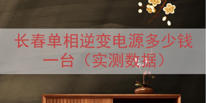 长春单相逆变电源多少钱一台（实测数据）