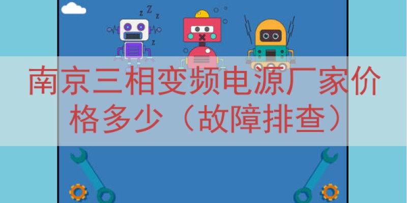南京三相变频电源厂家价格多少（故障排查）