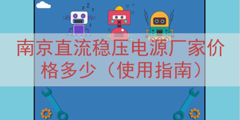 南京直流稳压电源厂家价格多少（使用指南）