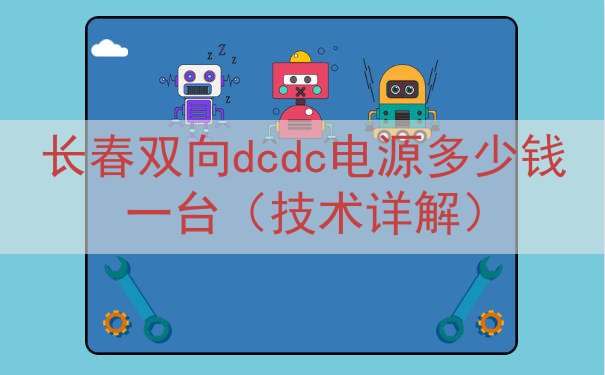 长春双向dcdc电源多少钱一台（技术详解）